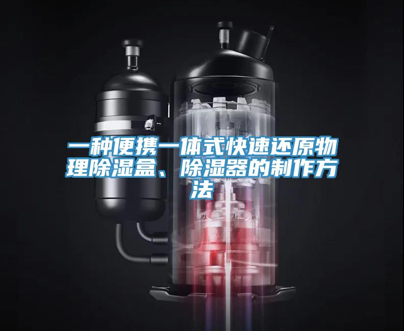 一種便攜一體式快速還原物理除濕盒、除濕器的制作方法