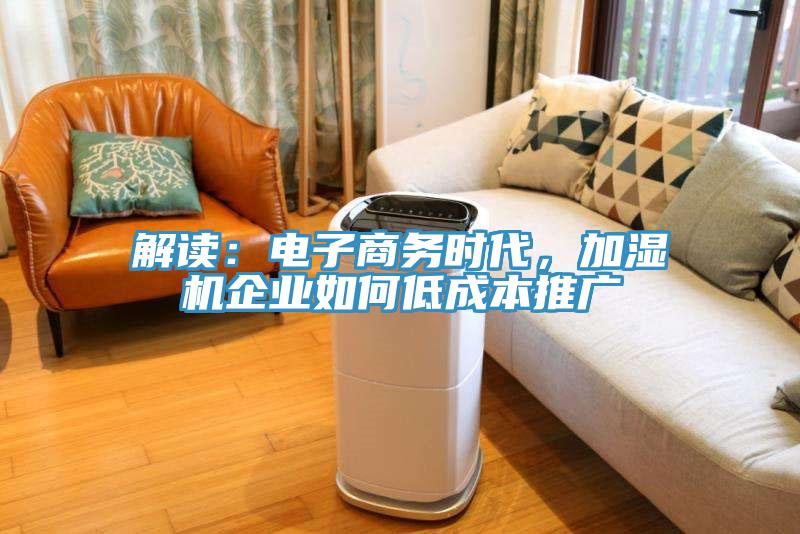 解讀：電子商務(wù)時(shí)代，加濕機(jī)企業(yè)如何低成本推廣