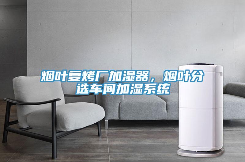 煙葉復(fù)烤廠加濕器，煙葉分選車間加濕系統(tǒng)