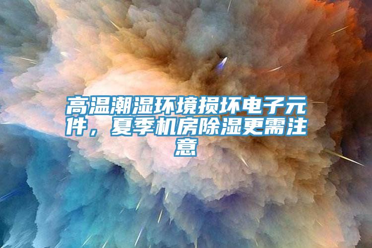 高溫潮濕環(huán)境損壞電子元件，夏季機(jī)房除濕更需注意
