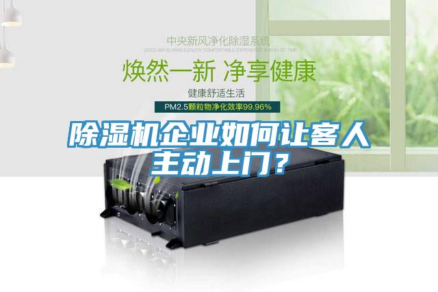 除濕機企業(yè)如何讓客人主動上門？