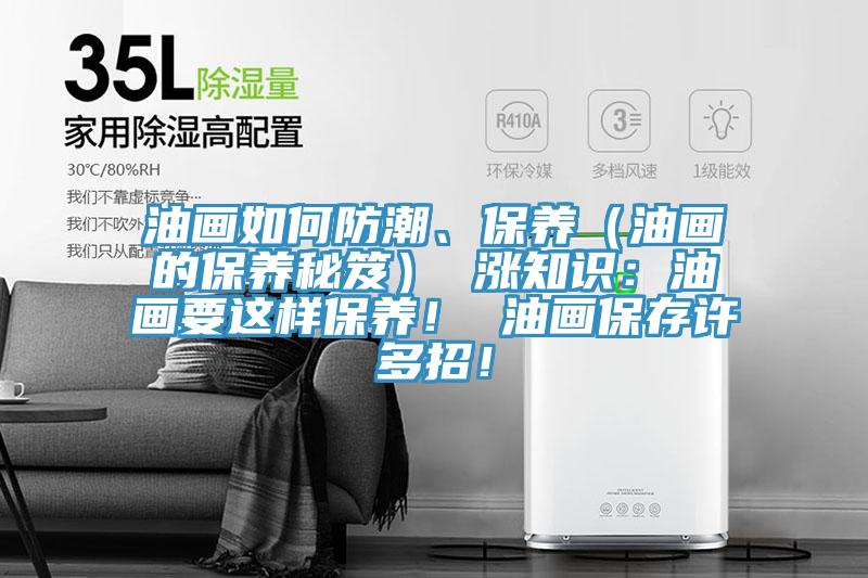 油畫如何防潮、保養(yǎng)（油畫的保養(yǎng)秘笈） 漲知識：油畫要這樣保養(yǎng)！ 油畫保存許多招！