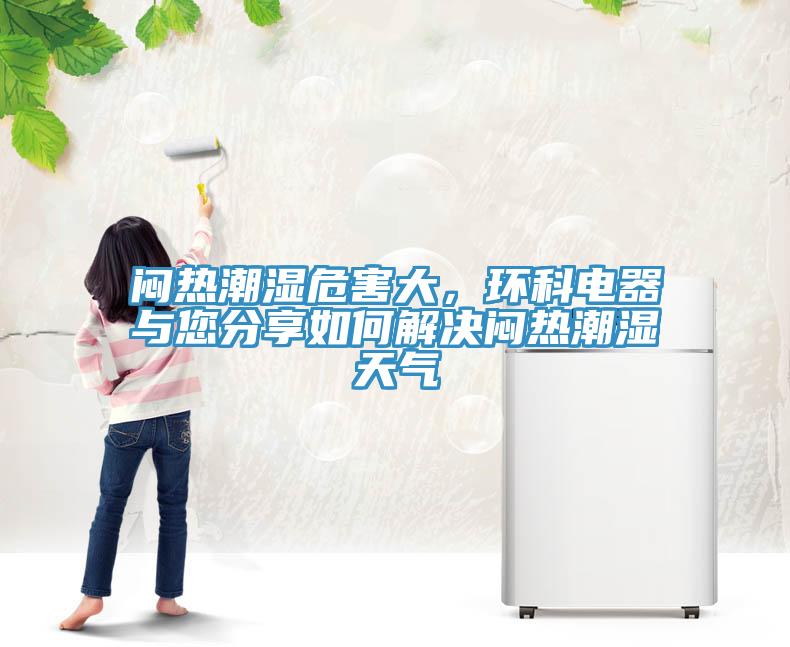悶熱潮濕危害大，環(huán)科電器與您分享如何解決悶熱潮濕天氣