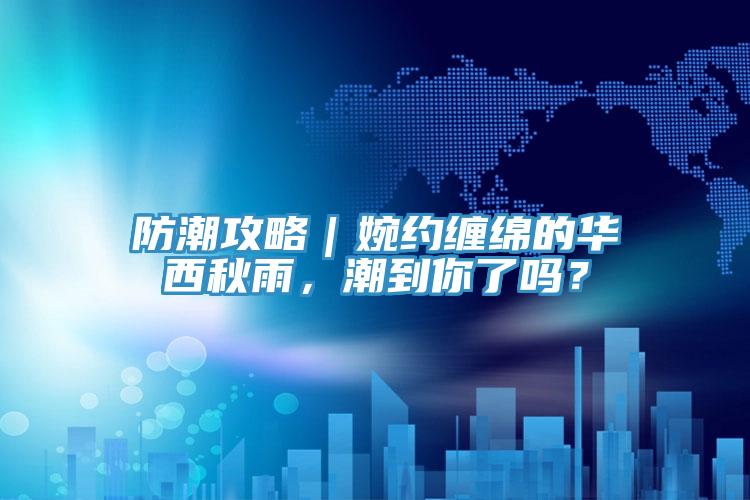 防潮攻略｜婉約纏綿的華西秋雨，潮到你了嗎？