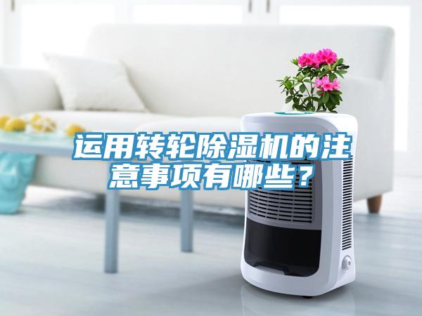 運用轉(zhuǎn)輪除濕機(jī)的注意事項有哪些？