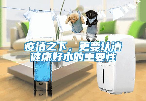 疫情之下，更要認(rèn)清健康好水的重要性