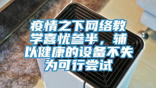 疫情之下網(wǎng)絡(luò)教學(xué)喜憂參半，輔以健康的設(shè)備不失為可行嘗試