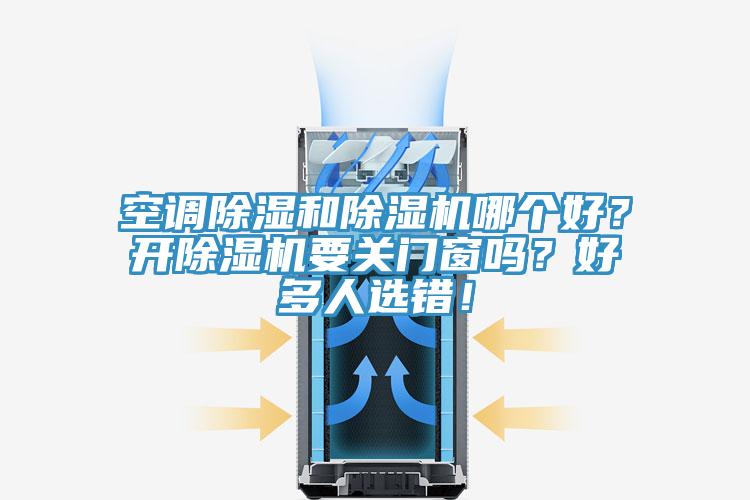 空調(diào)除濕和除濕機(jī)哪個好？開除濕機(jī)要關(guān)門窗嗎？好多人選錯！
