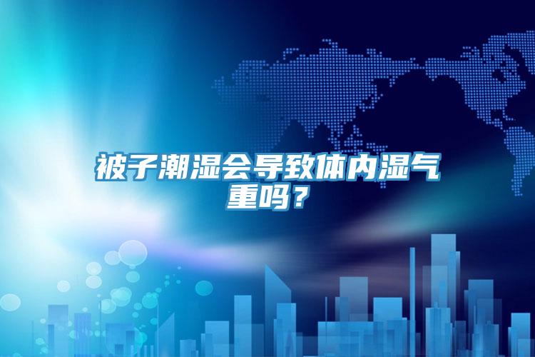 被子潮濕會導致體內(nèi)濕氣重嗎？