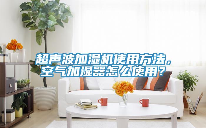超聲波加濕機(jī)使用方法，空氣加濕器怎么使用？