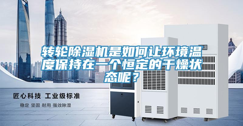 轉(zhuǎn)輪除濕機(jī)是如何讓環(huán)境溫度保持在一個(gè)恒定的干燥狀態(tài)呢？