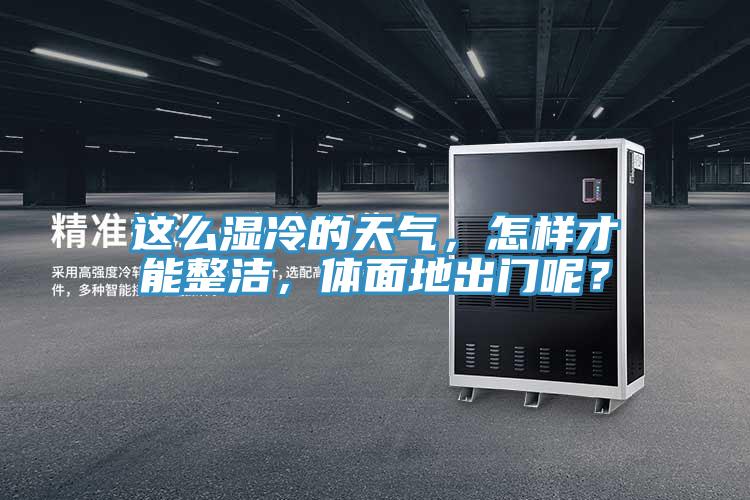這么濕冷的天氣，怎樣才能整潔，體面地出門呢？