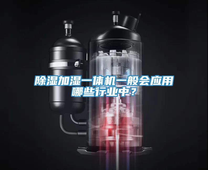 除濕加濕一體機一般會應(yīng)用哪些行業(yè)中？