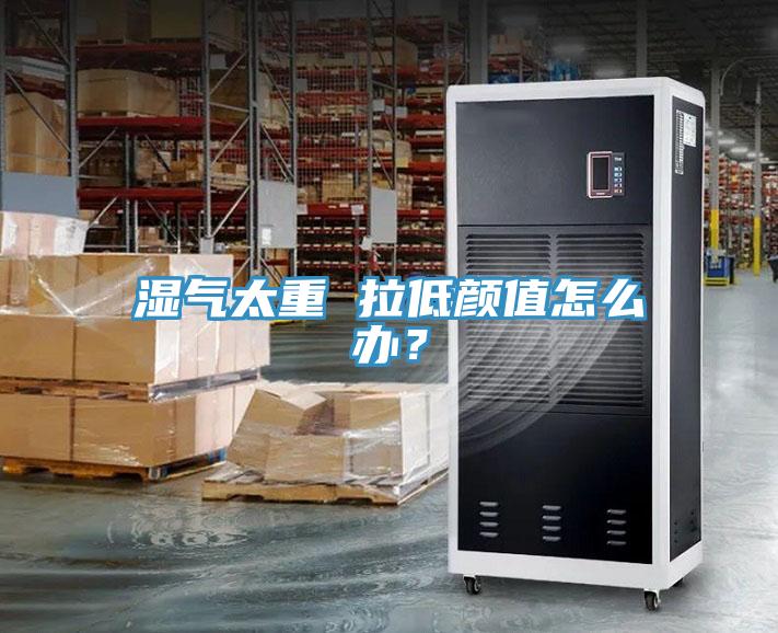 濕氣太重 拉低顏值怎么辦？