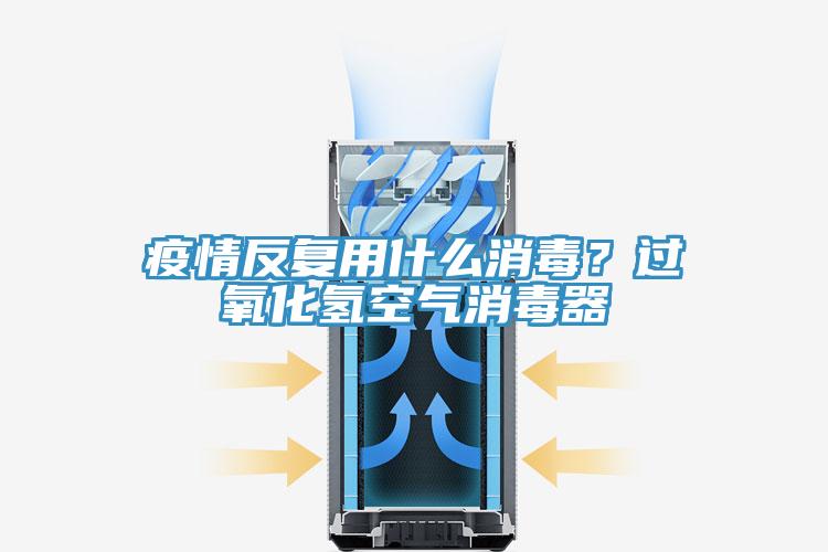 疫情反復(fù)用什么消毒？過氧化氫空氣消毒器