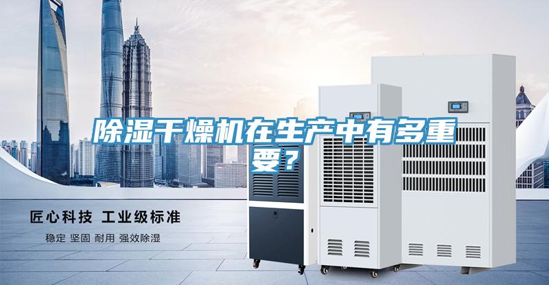 除濕干燥機在生產(chǎn)中有多重要？