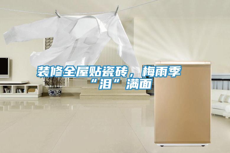 裝修全屋貼瓷磚，梅雨季“淚”滿面