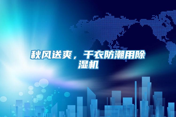 秋風(fēng)送爽，干衣防潮用除濕機