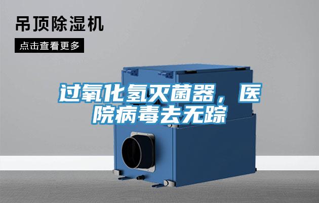 過氧化氫滅菌器，醫(yī)院病毒去無蹤