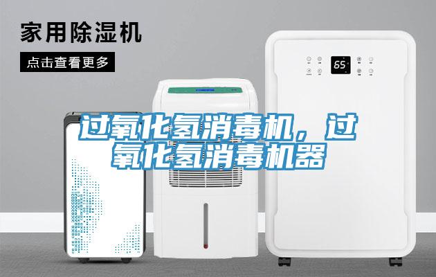 過(guò)氧化氫消毒機(jī)，過(guò)氧化氫消毒機(jī)器
