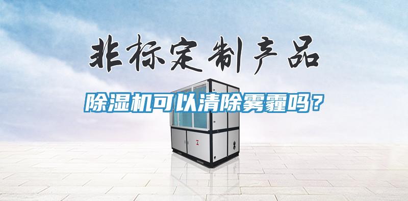 除濕機(jī)可以清除霧霾嗎？