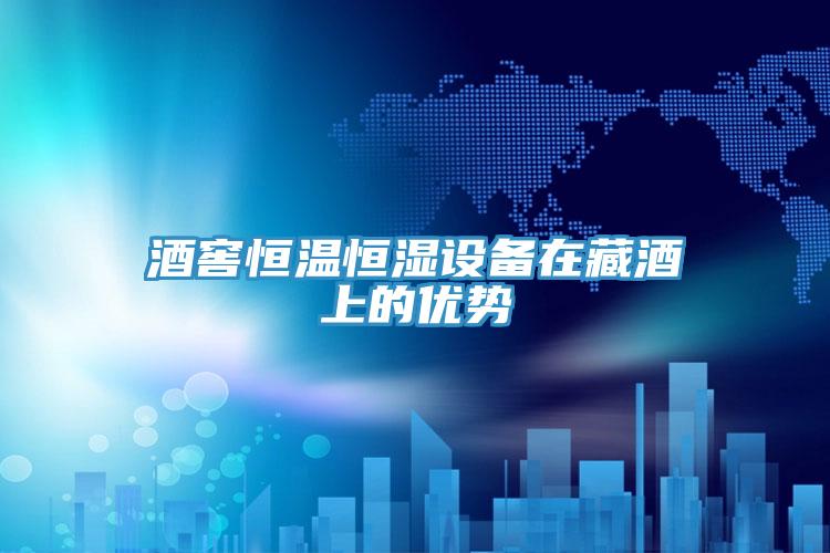酒窖恒溫恒濕設備在藏酒上的優(yōu)勢