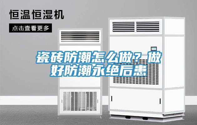 瓷磚防潮怎么做？做好防潮永絕后患