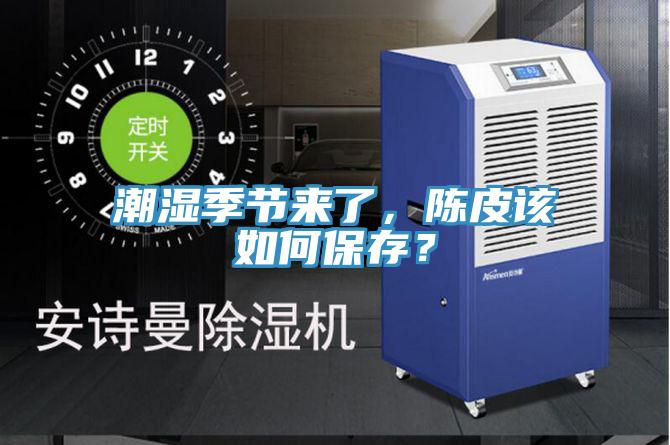 潮濕季節(jié)來了，陳皮該如何保存？