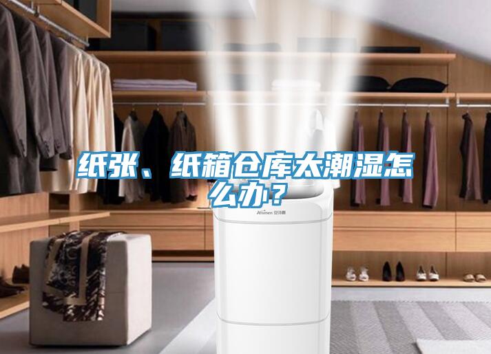 紙張、紙箱倉(cāng)庫(kù)太潮濕怎么辦？