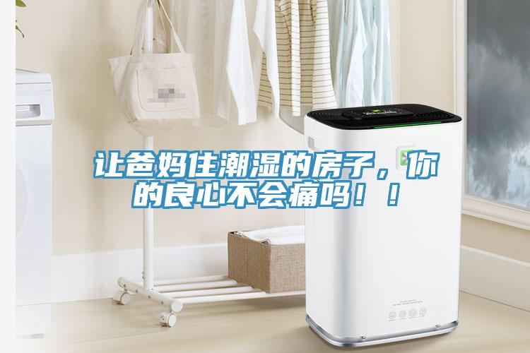 讓爸媽住潮濕的房子，你的良心不會(huì)痛嗎??！
