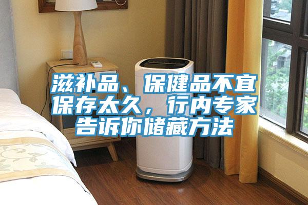 滋補(bǔ)品、保健品不宜保存太久，行內(nèi)專家告訴你儲(chǔ)藏方法