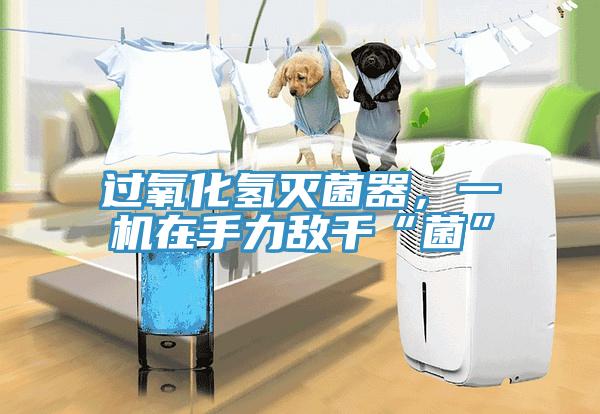 過氧化氫滅菌器，一機在手力敵千“菌”