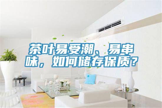 茶葉易受潮、易串味，如何儲(chǔ)存保質(zhì)？
