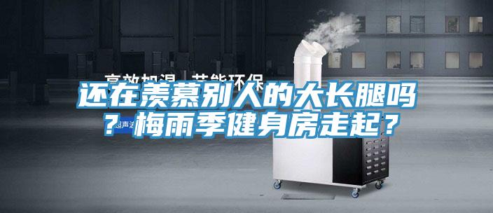 還在羨慕別人的大長腿嗎？梅雨季健身房走起？
