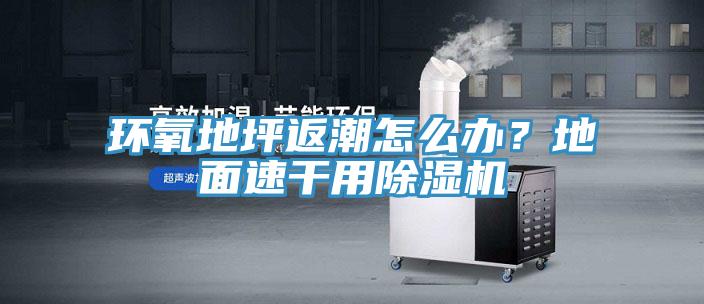 環(huán)氧地坪返潮怎么辦？地面速干用除濕機(jī)
