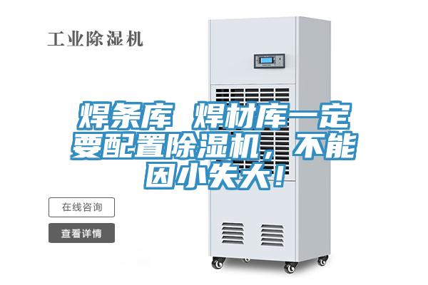 焊條庫 焊材庫一定要配置除濕機(jī)，不能因小失大！