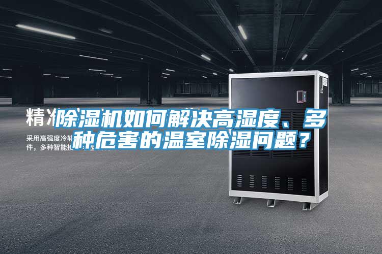 除濕機(jī)如何解決高濕度、多種危害的溫室除濕問(wèn)題？