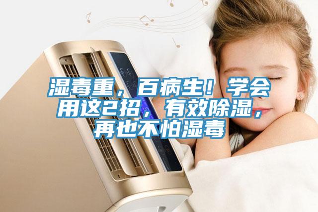 濕毒重，百病生！學(xué)會(huì)用這2招，有效除濕，再也不怕濕毒