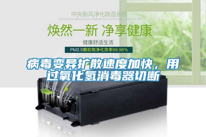 病毒變異擴(kuò)散速度加快，用過(guò)氧化氫消毒器切斷