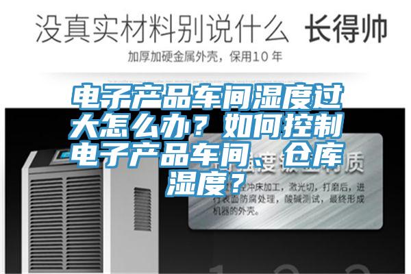 電子產(chǎn)品車間濕度過大怎么辦？如何控制電子產(chǎn)品車間、倉(cāng)庫(kù)濕度？