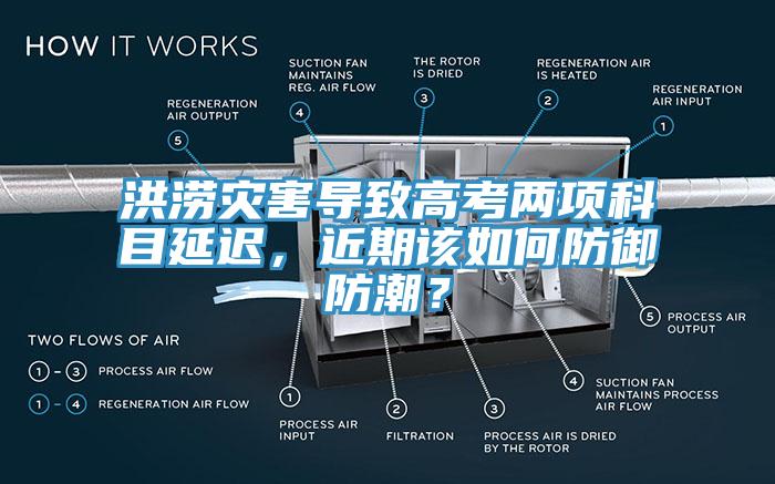 洪澇災(zāi)害導(dǎo)致高考兩項(xiàng)科目延遲，近期該如何防御防潮？