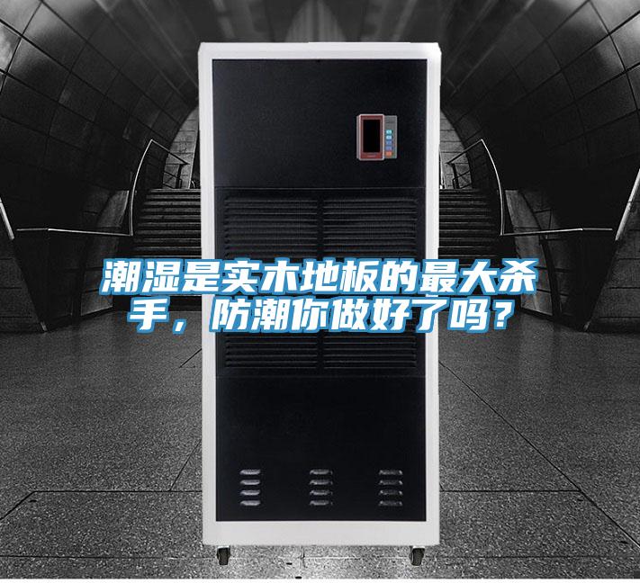 潮濕是實(shí)木地板的最大殺手，防潮你做好了嗎？