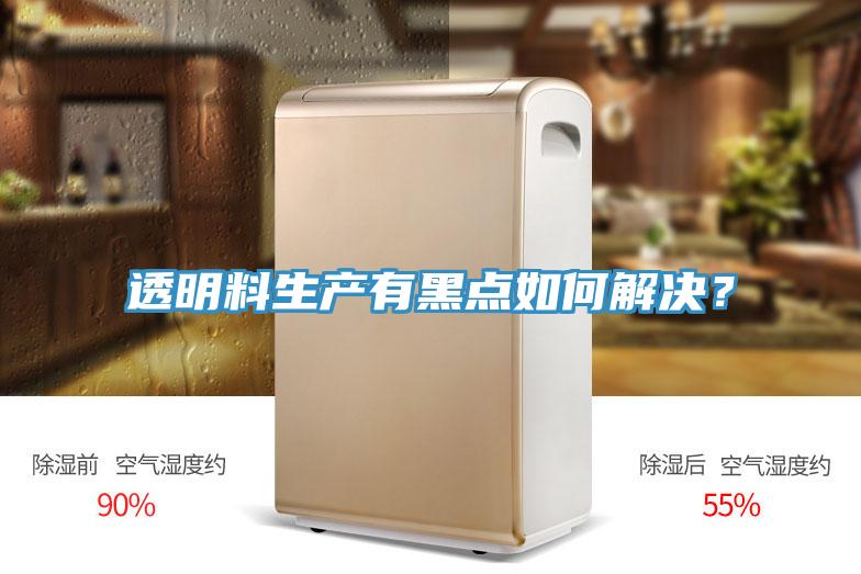 透明料生產(chǎn)有黑點(diǎn)如何解決？