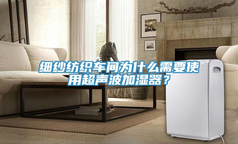 細(xì)紗紡織車間為什么需要使用超聲波加濕器？
