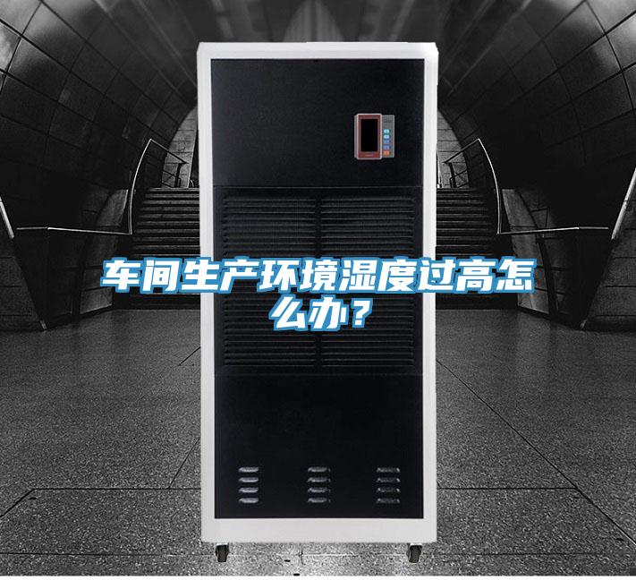 車間生產(chǎn)環(huán)境濕度過高怎么辦？