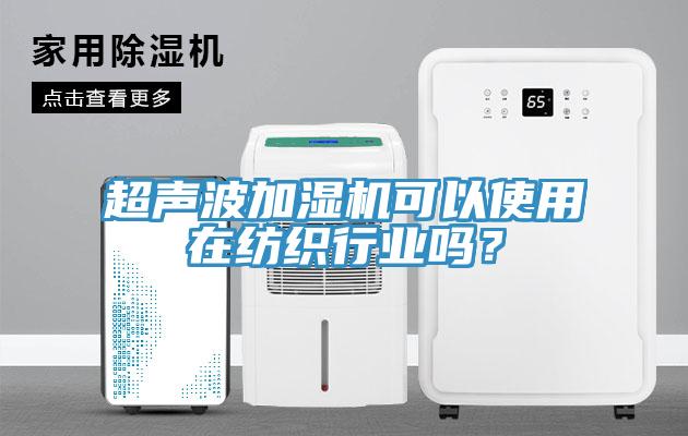超聲波加濕機(jī)可以使用在紡織行業(yè)嗎？