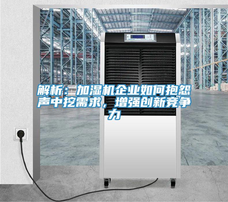 解析：加濕機(jī)企業(yè)如何抱怨聲中挖需求，增強(qiáng)創(chuàng)新競(jìng)爭(zhēng)力