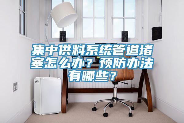 集中供料系統(tǒng)管道堵塞怎么辦？預防辦法有哪些？