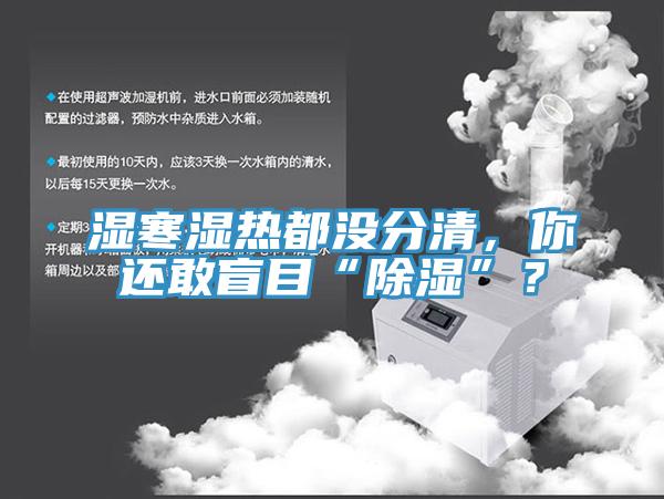 濕寒濕熱都沒分清，你還敢盲目“除濕”？