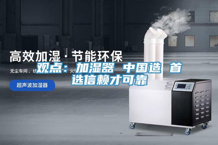 觀點(diǎn)：加濕器 中國(guó)造 首選信賴(lài)才可靠